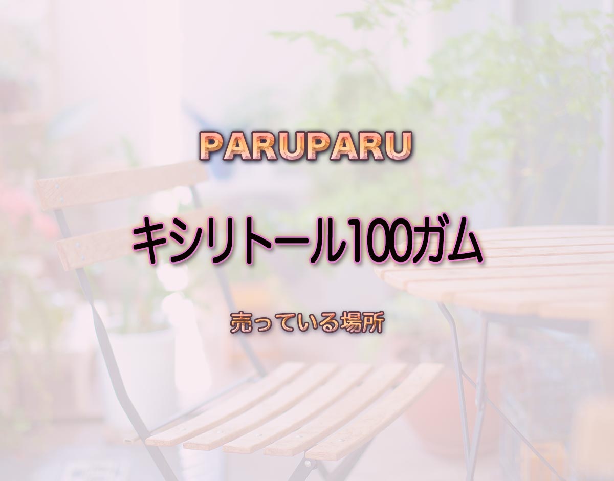 「キシリトール100ガム」はどこで売ってる？