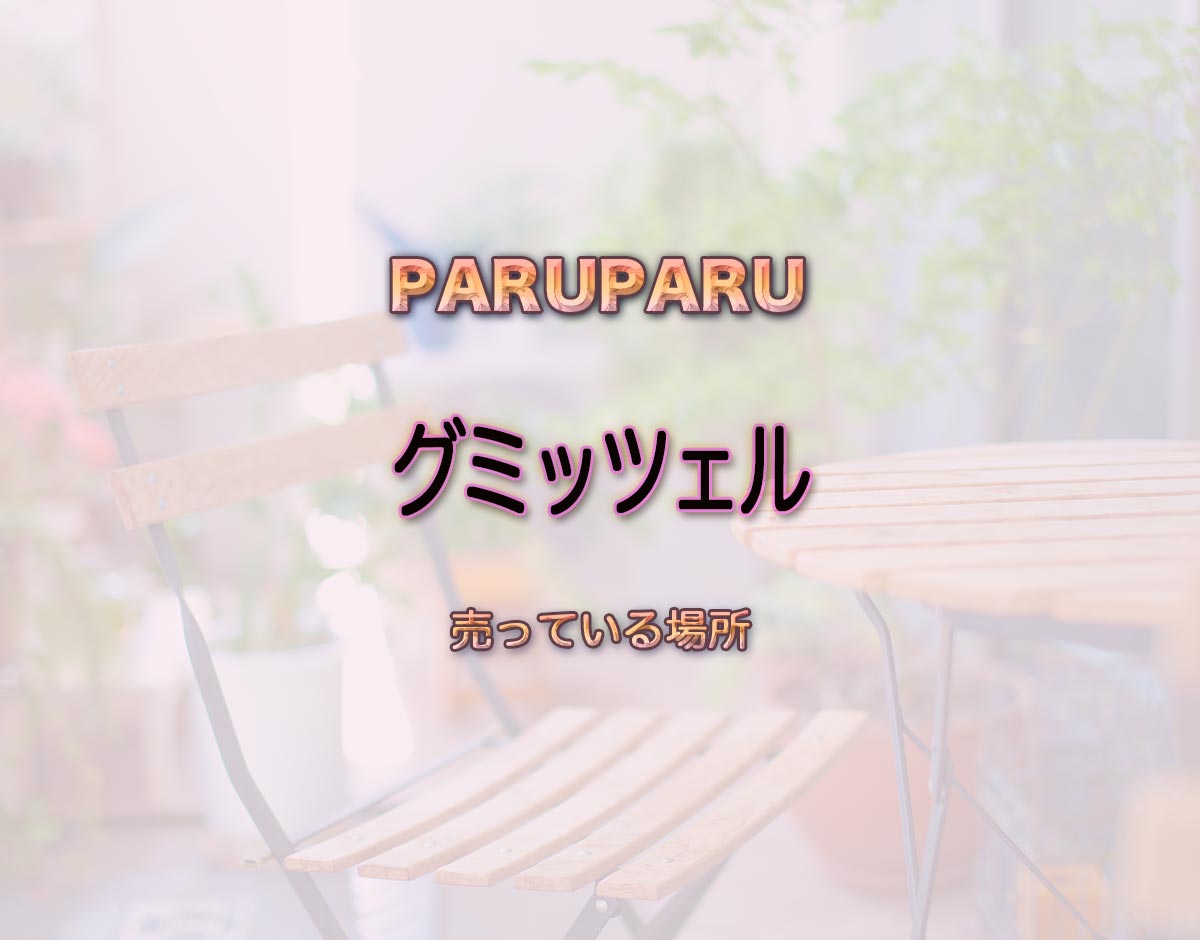 「グミッツェル」はどこで売ってる？