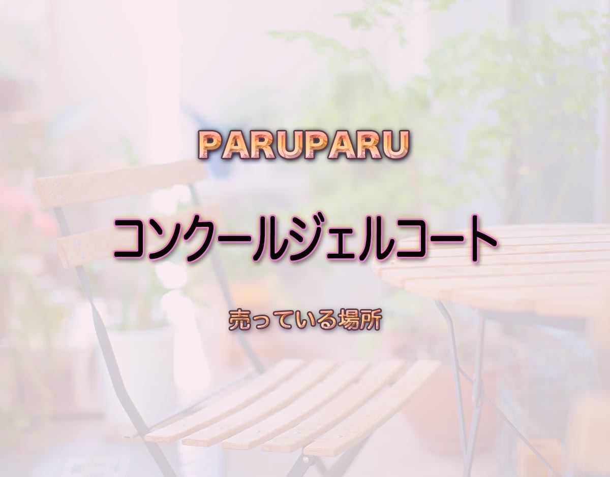 「コンクールジェルコート」はどこで売ってる？