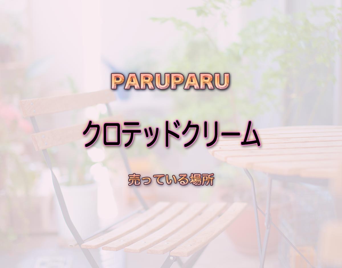 「クロテッドクリーム」はどこで売ってる？