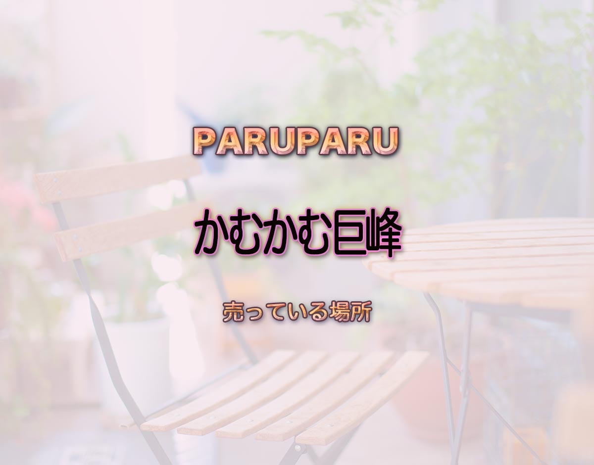 「かむかむ巨峰」はどこで売ってる？