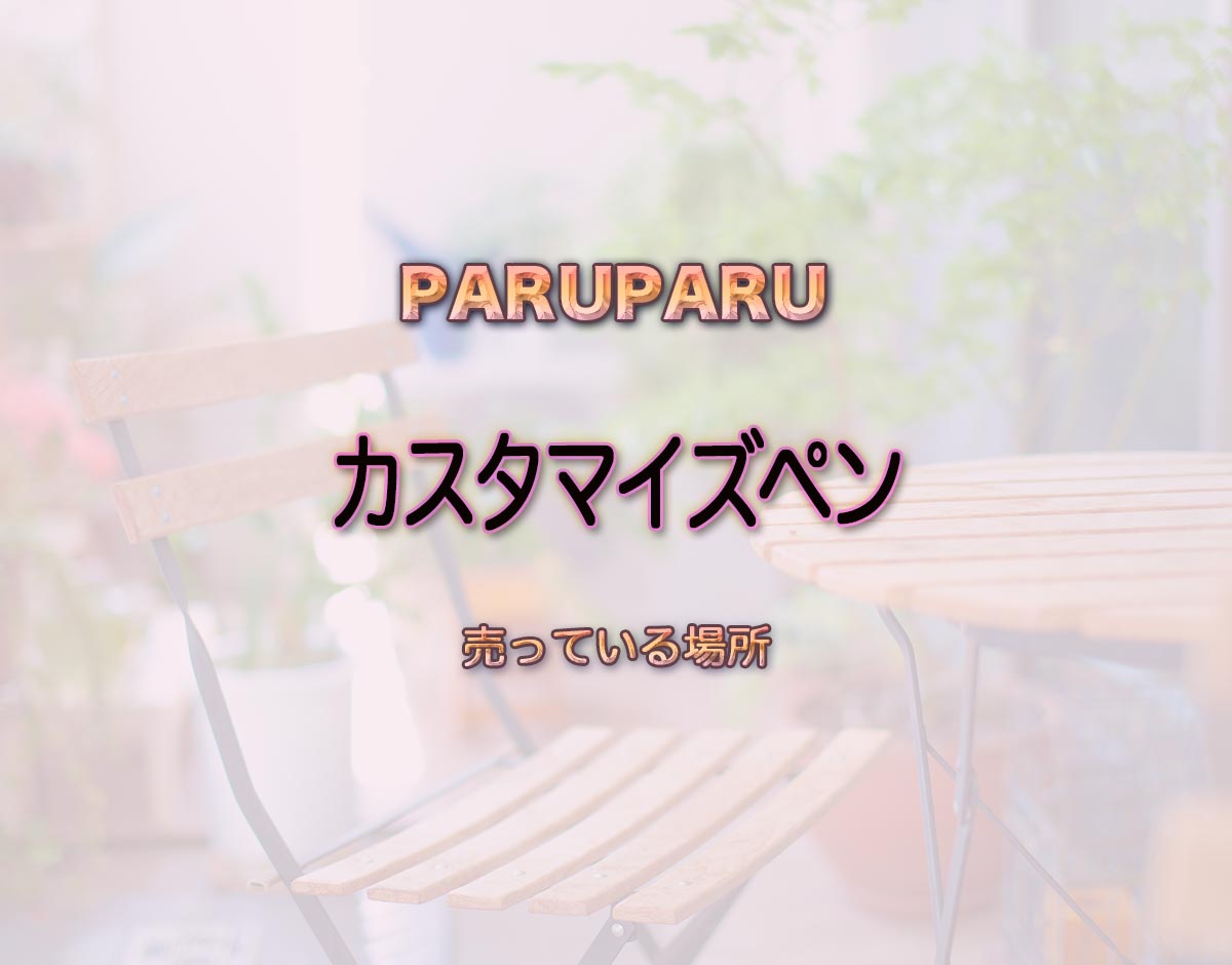 「カスタマイズペン」はどこで売ってる？