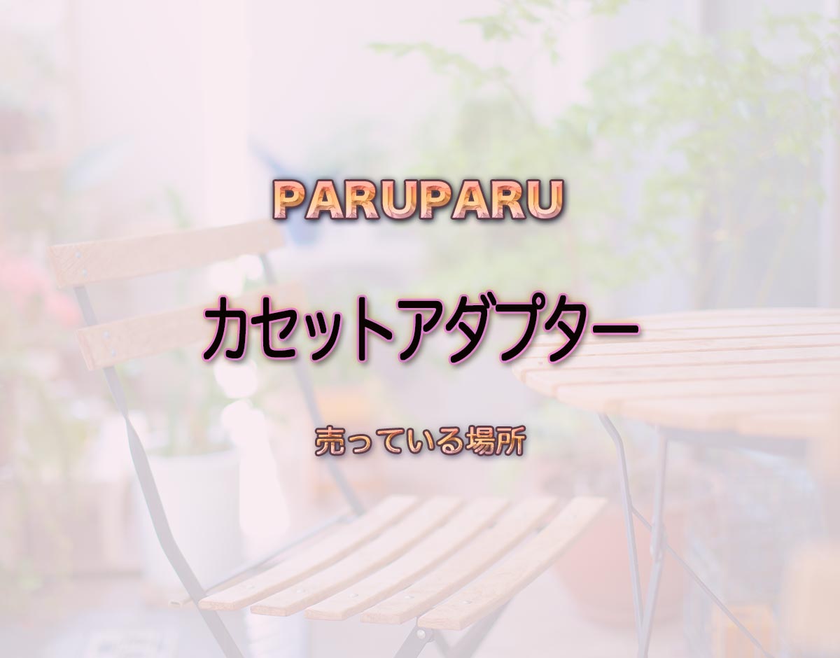 「カセットアダプター」はどこで売ってる？