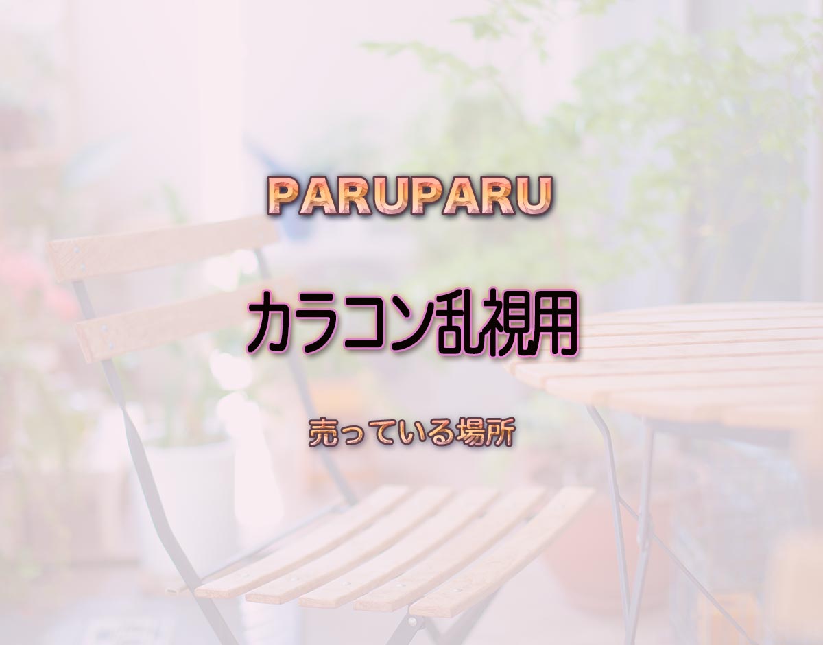 「カラコン乱視用」はどこで売ってる？