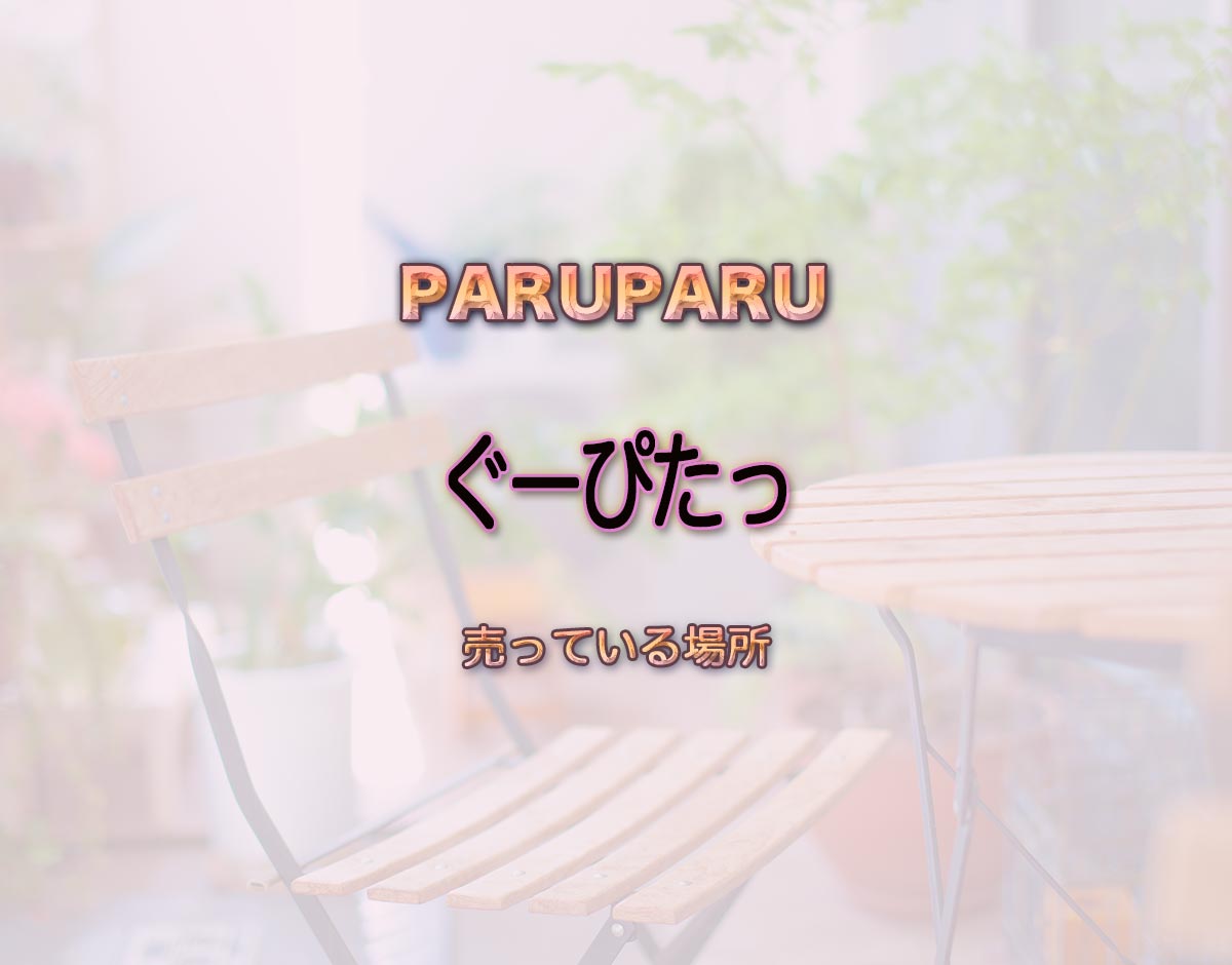 「ぐーぴたっ」はどこで売ってる？