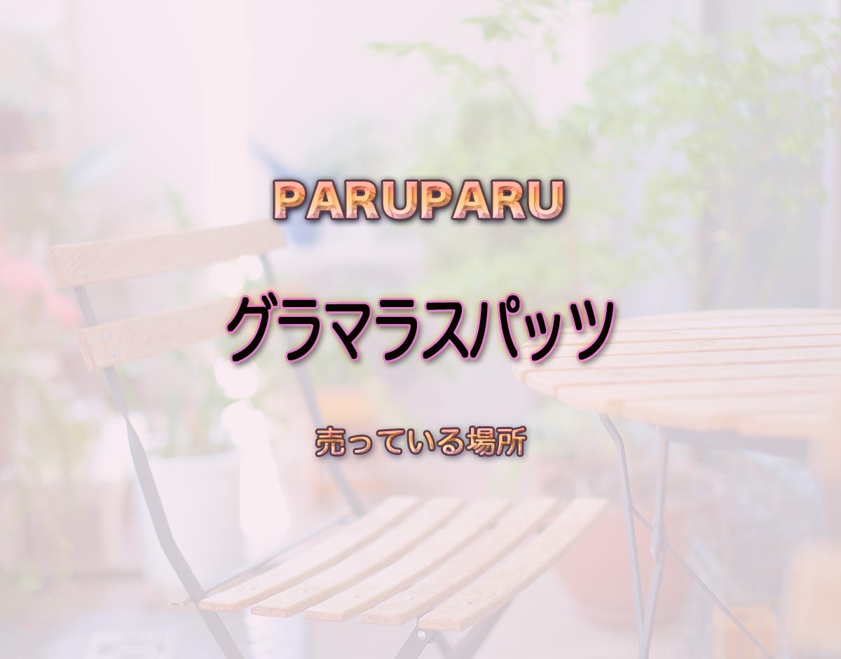 「グラマラスパッツ」はどこで売ってる？