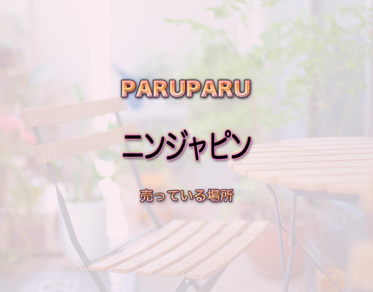 「ニンジャピン」はどこで売ってる？