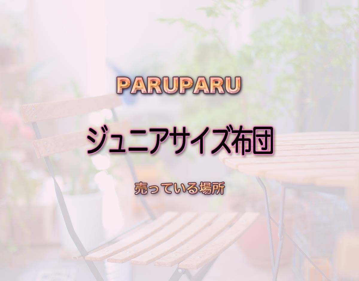 「ジュニアサイズ布団」はどこで売ってる？