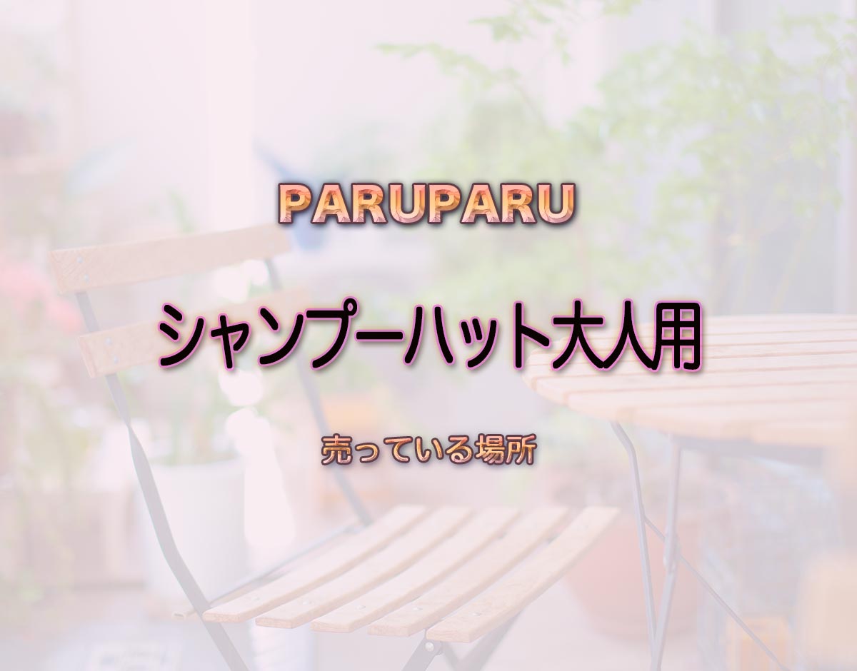 「シャンプーハット大人用」はどこで売ってる？