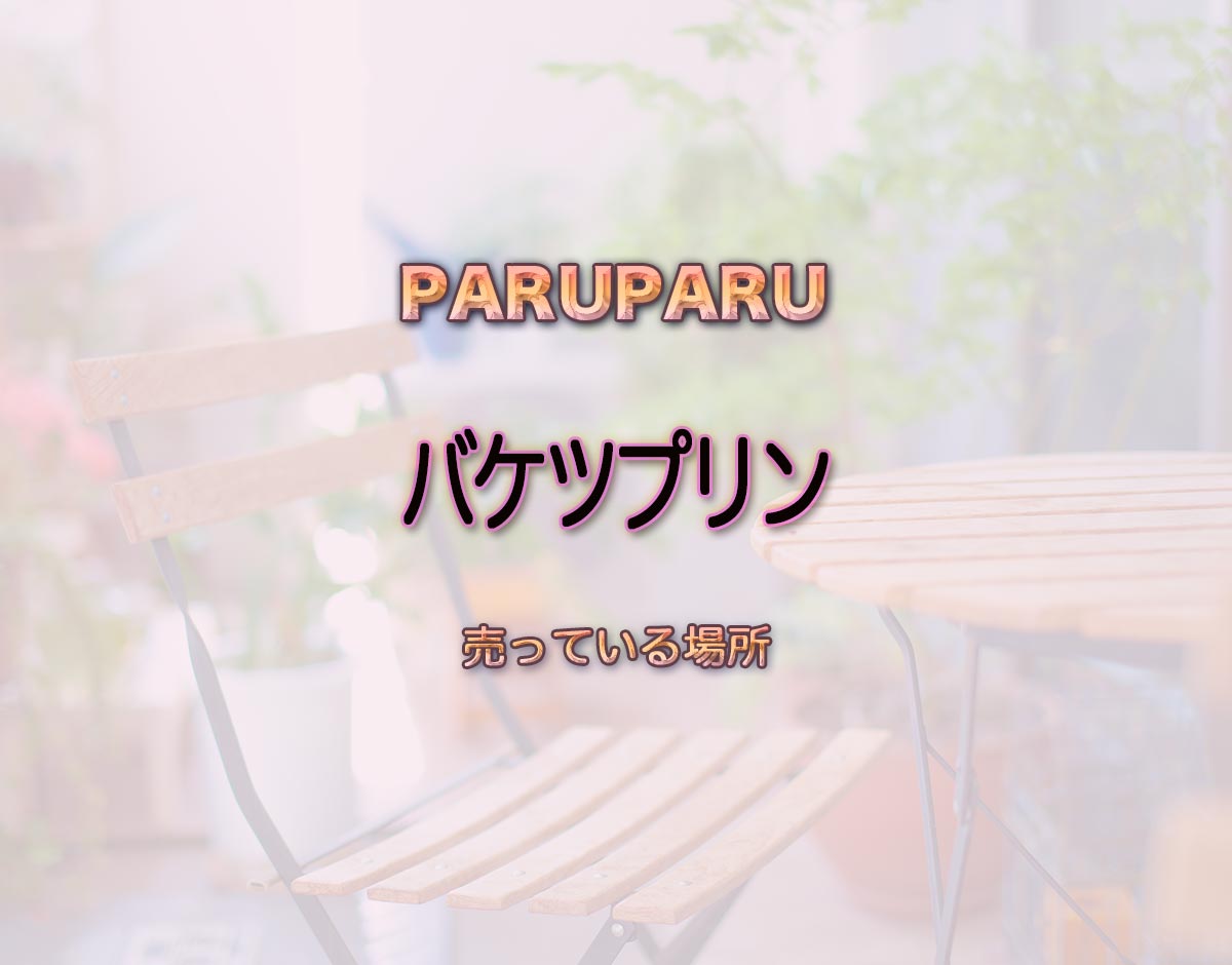 「バケツプリン」はどこで売ってる？