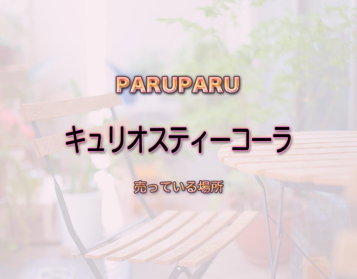 「キュリオスティーコーラ」はどこで売ってる？