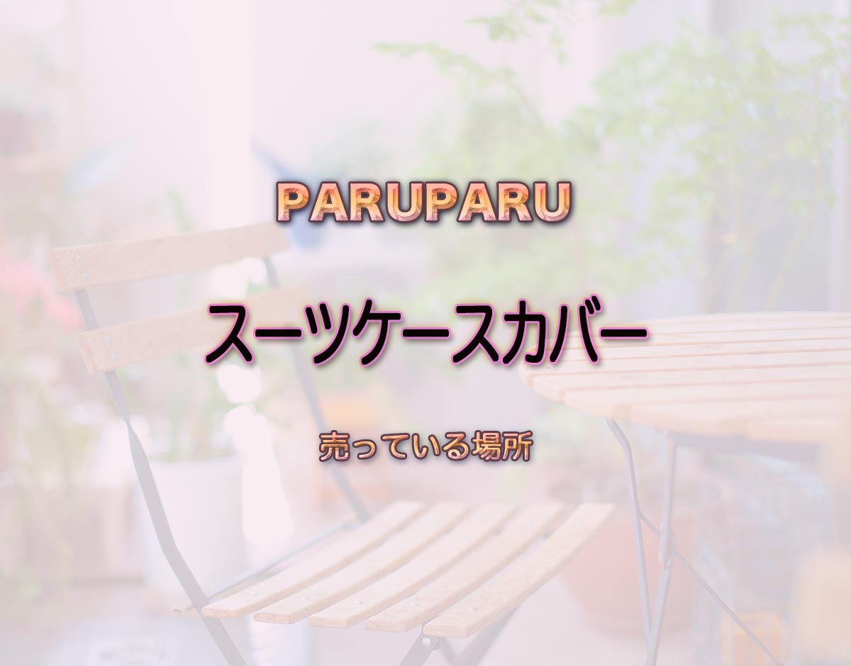 「スーツケースカバー」はどこで売ってる？