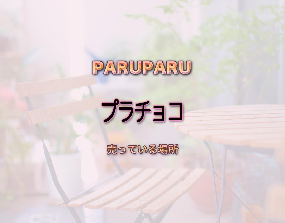 「プラチョコ」はどこで売ってる？