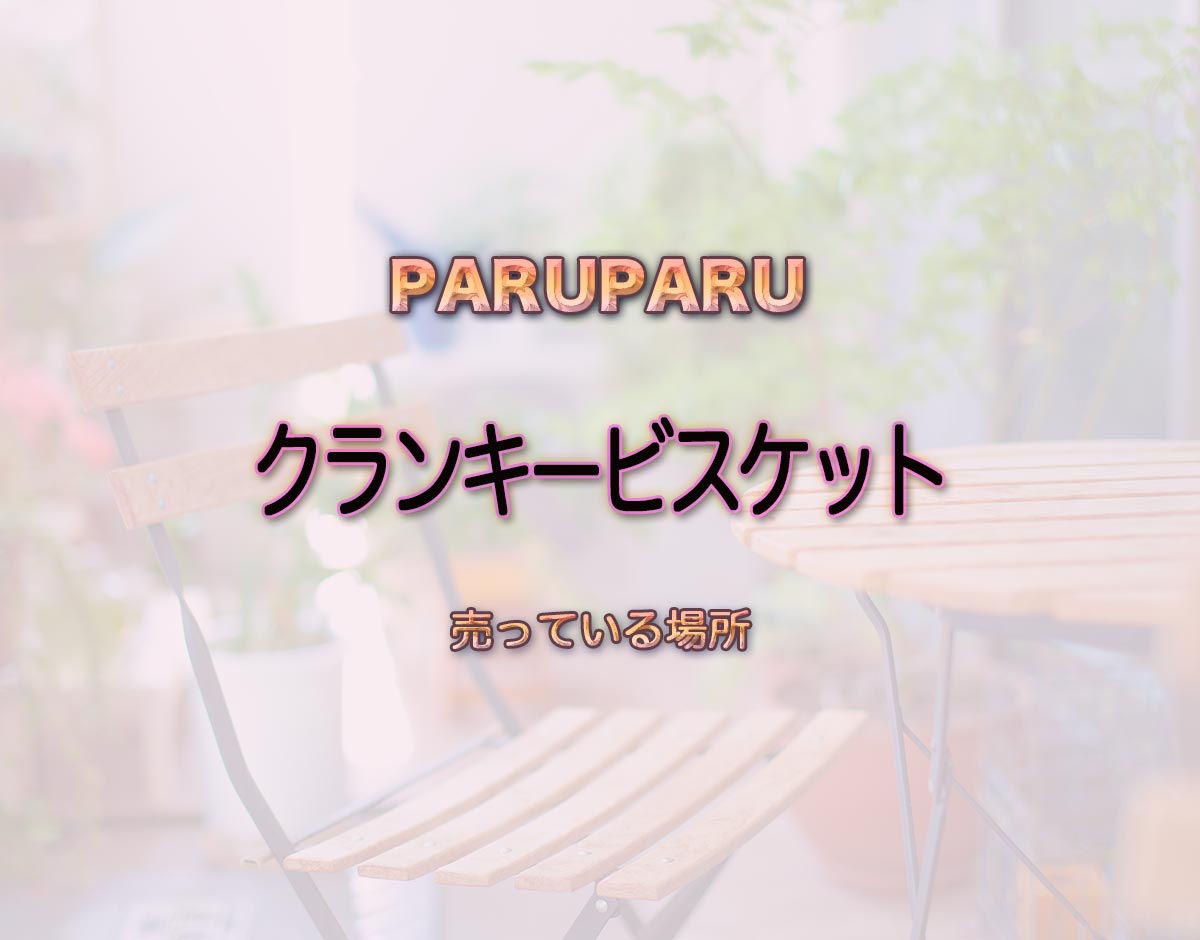 「クランキービスケット」はどこで売ってる？