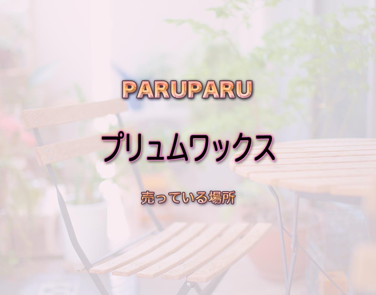 「プリュムワックス」はどこで売ってる？