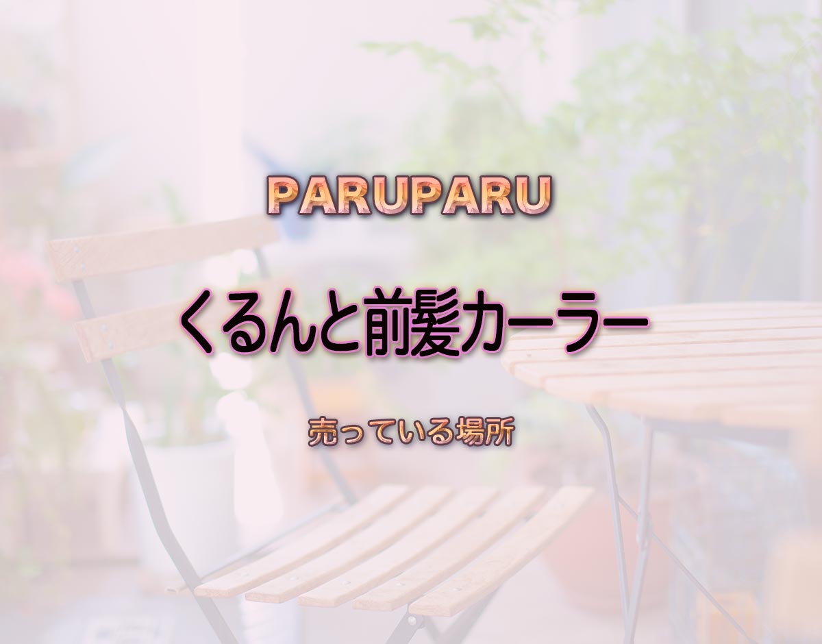 「くるんと前髪カーラー」はどこで売ってる？