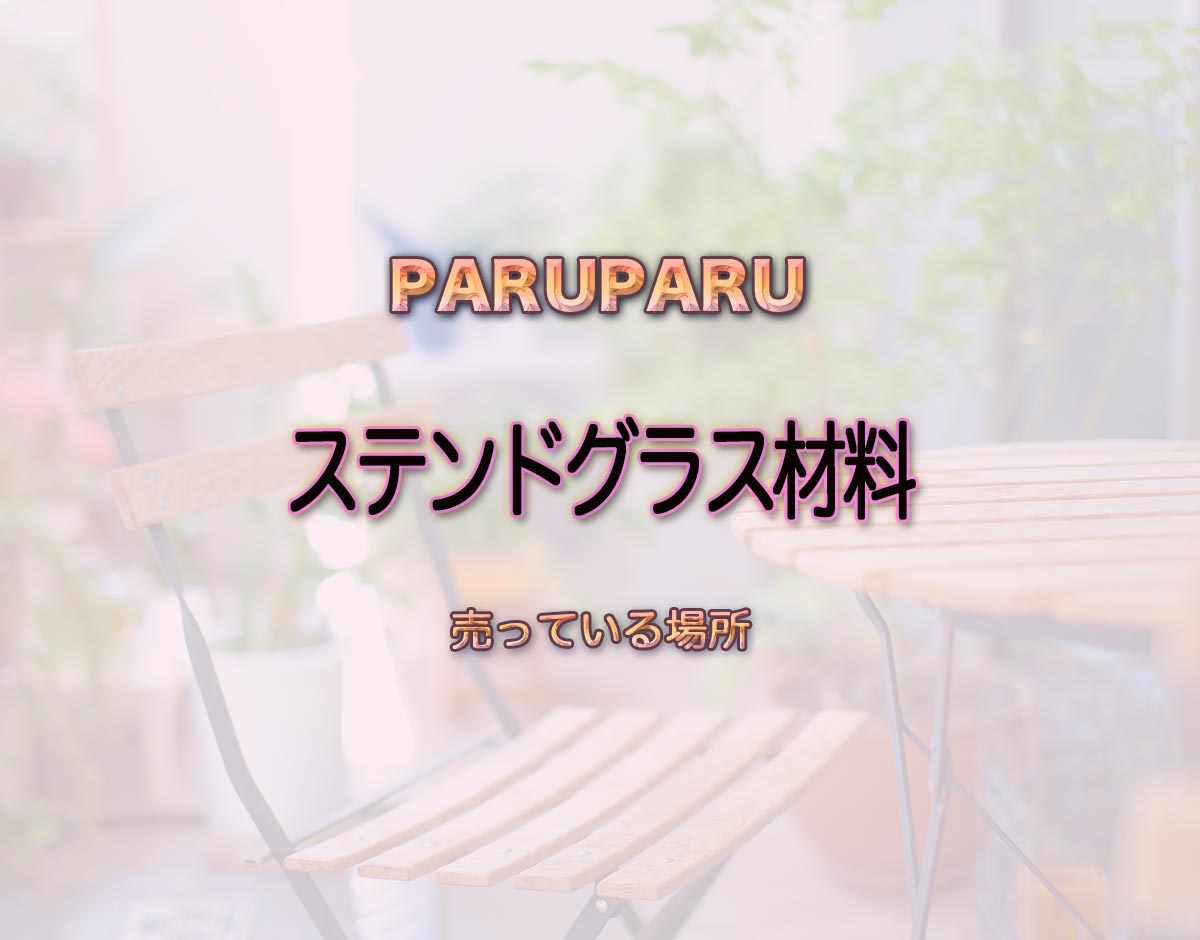 「ステンドグラス材料」はどこで売ってる？