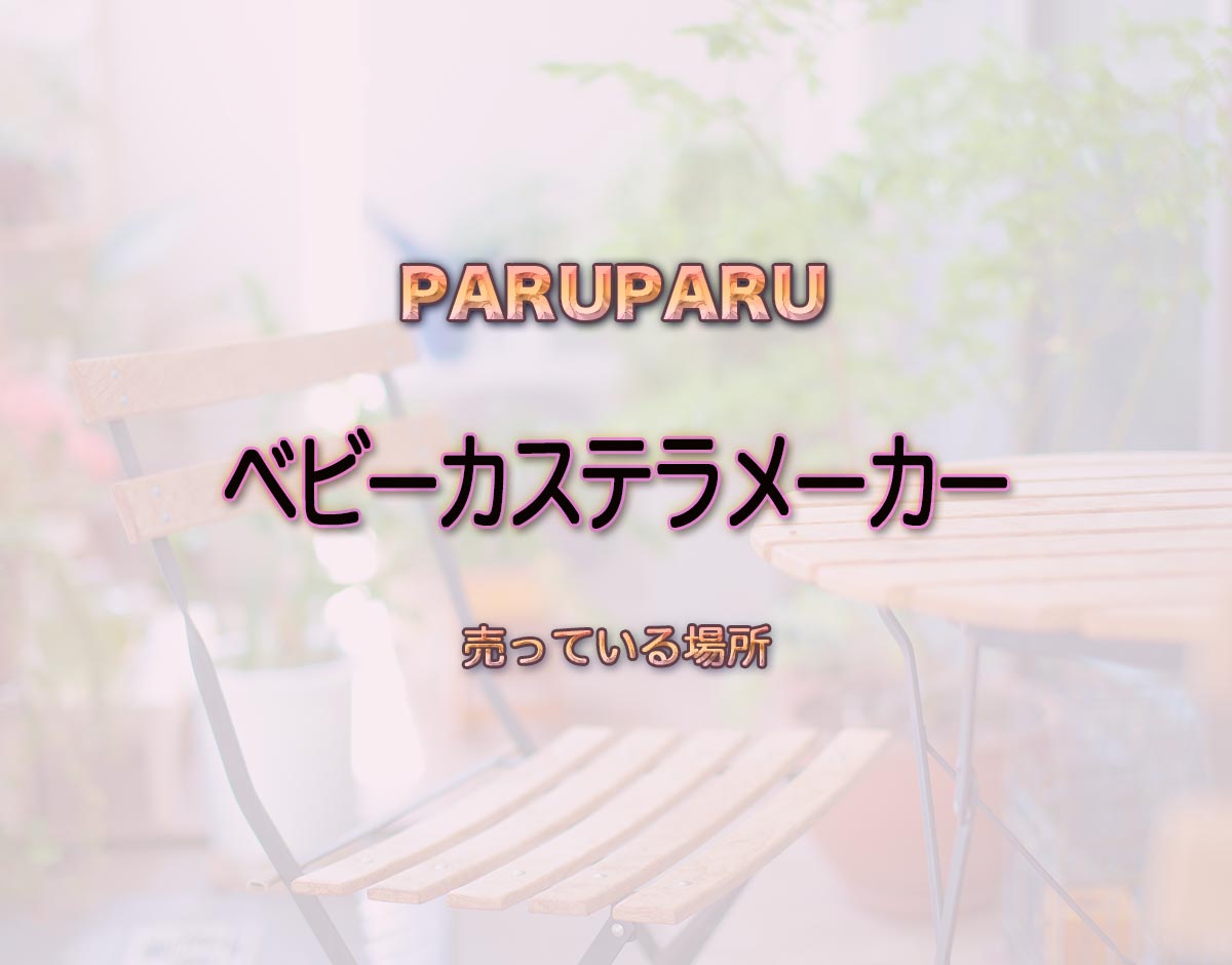 「ベビーカステラメーカー」はどこで売ってる？