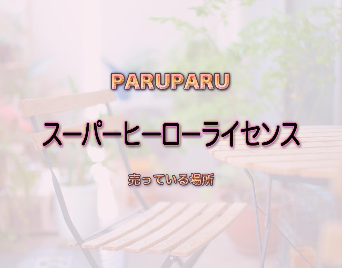 「スーパーヒーローライセンス」はどこで売ってる？