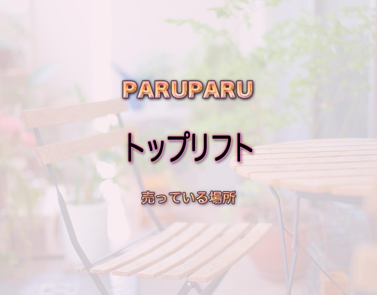 「トップリフト」はどこで売ってる？