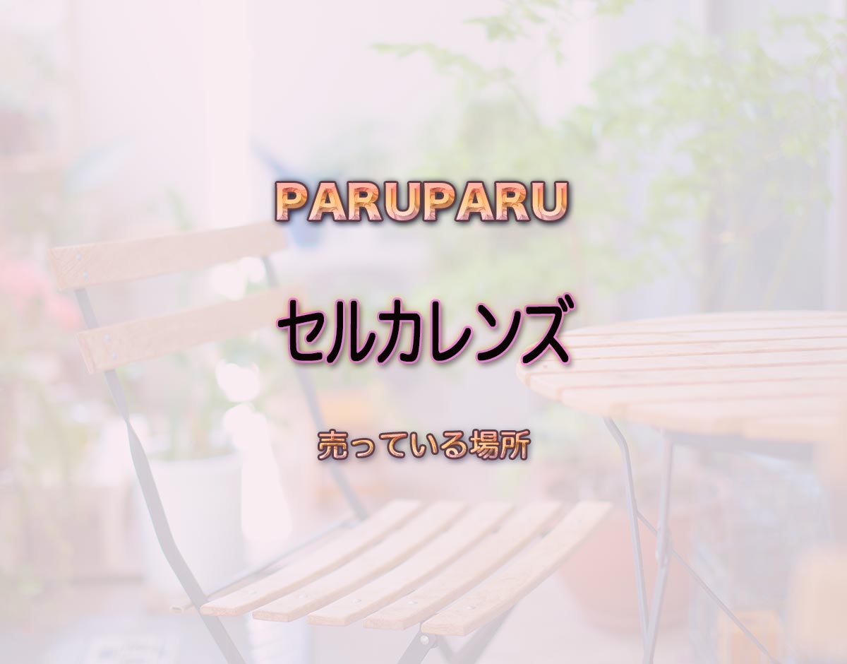 「セルカレンズ」はどこで売ってる？