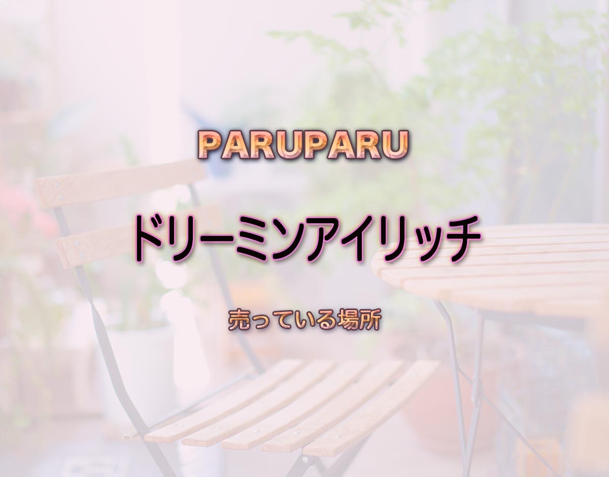 「ドリーミンアイリッチ」はどこで売ってる？