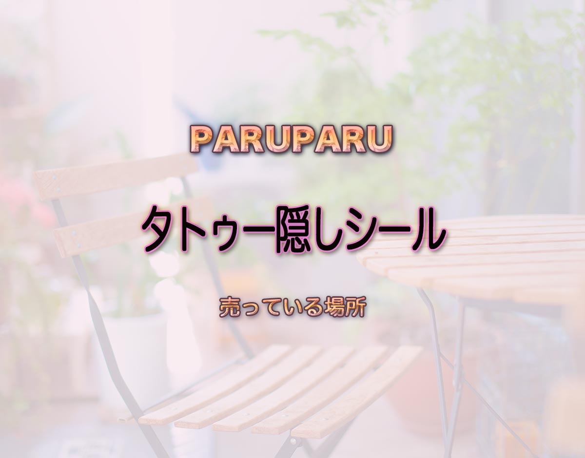 「タトゥー隠しシール」はどこで売ってる？