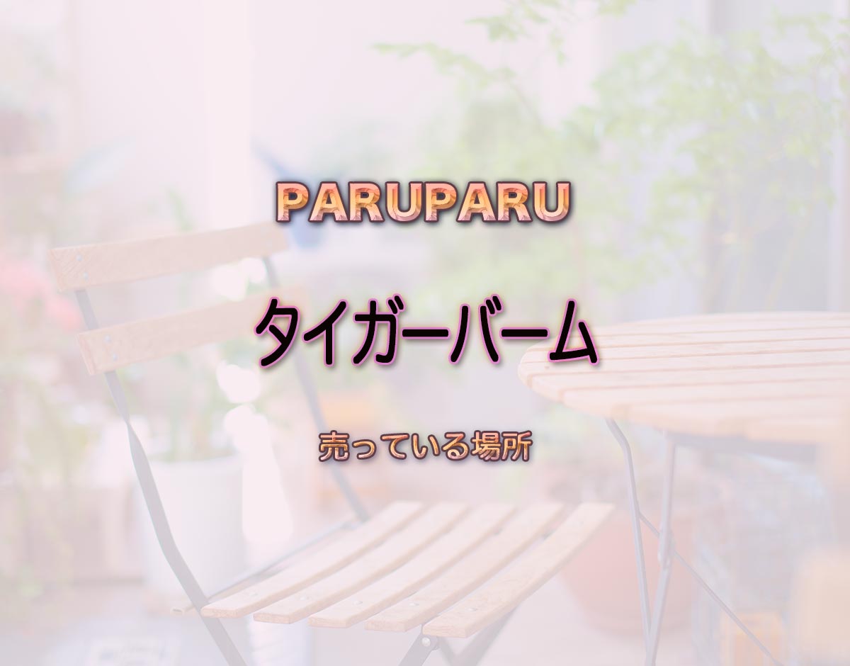 「タイガーバーム」はどこで売ってる？