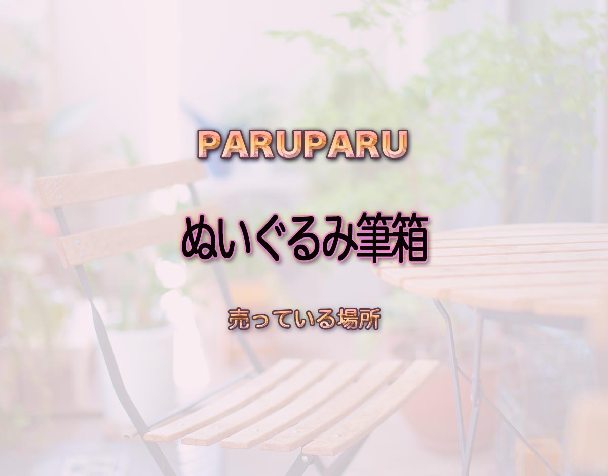 「ぬいぐるみ筆箱」はどこで売ってる？