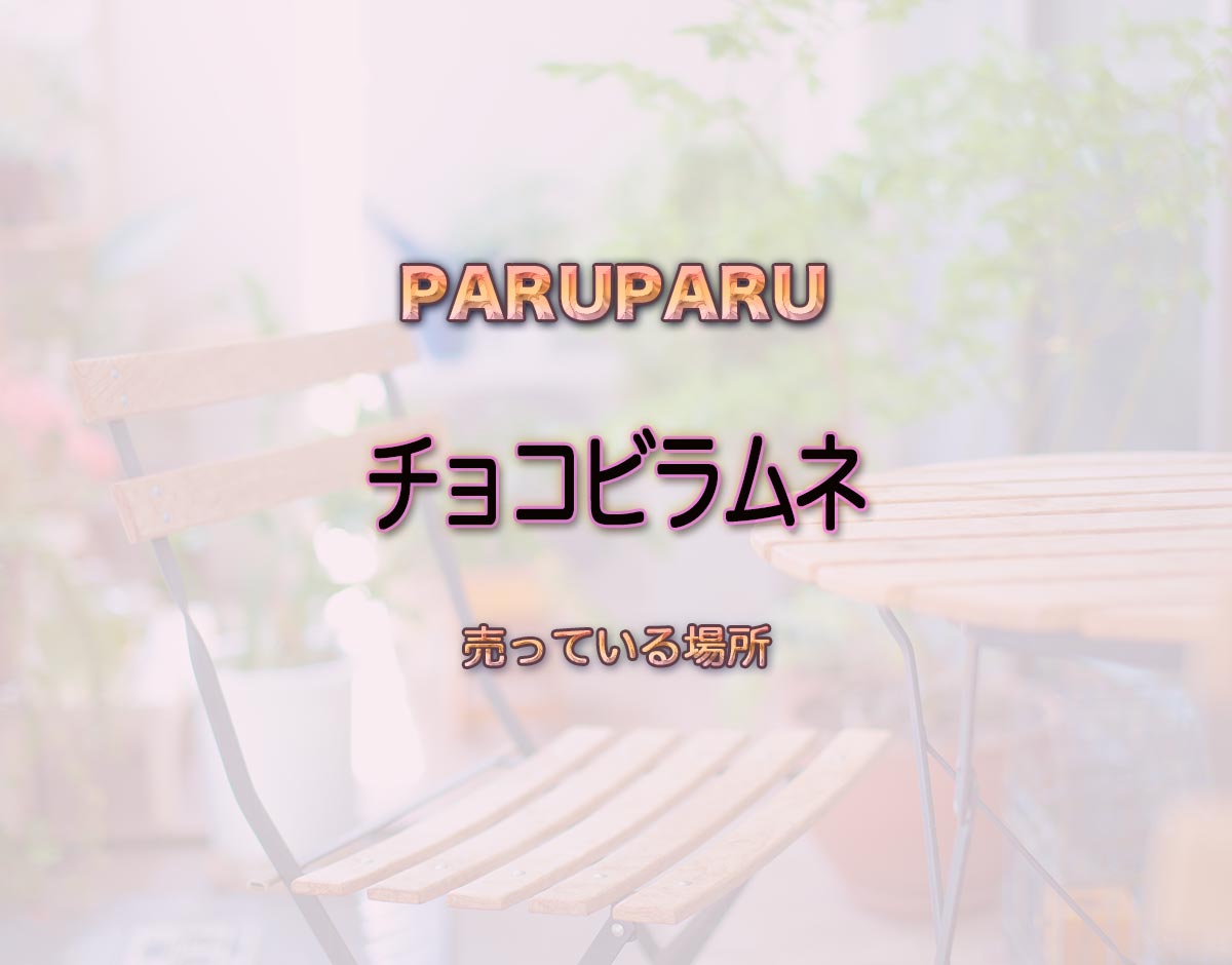 「チョコビラムネ」はどこで売ってる？