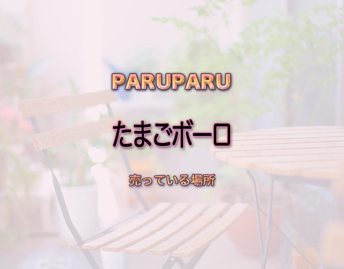 「たまごボーロ」はどこで売ってる？