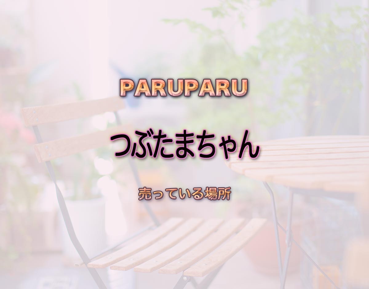 「つぶたまちゃん」はどこで売ってる？