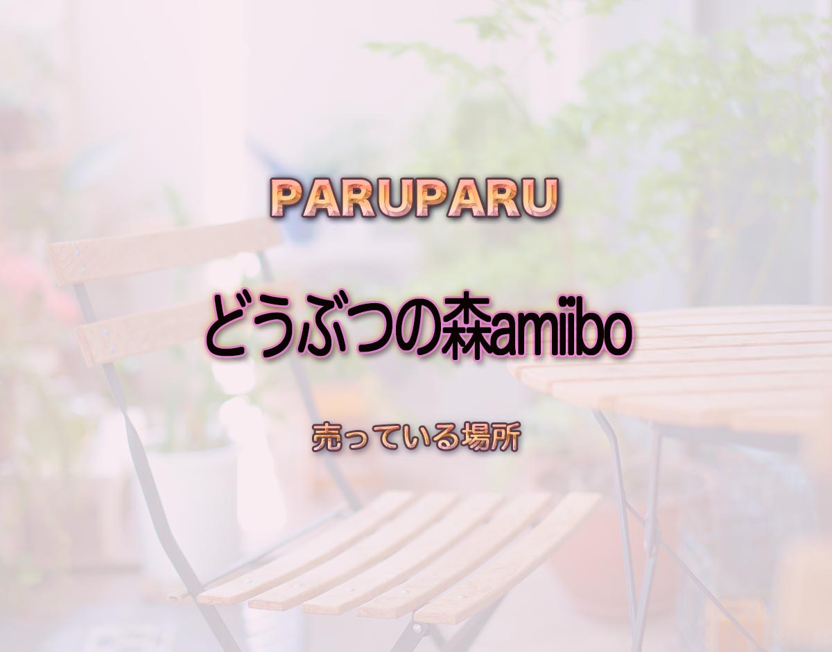 「どうぶつの森amiibo」はどこで売ってる？