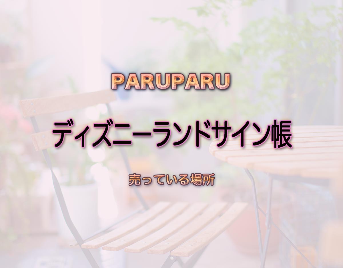 「ディズニーランドサイン帳」はどこで売ってる？