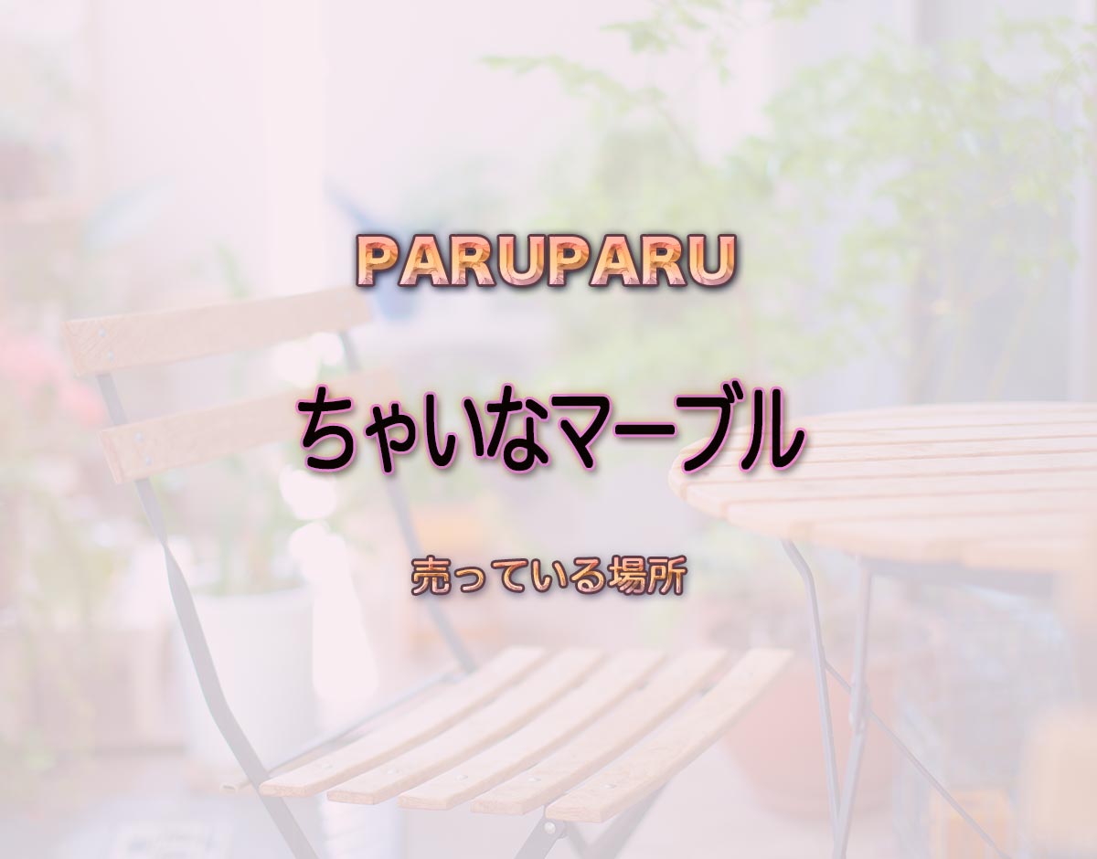 「ちゃいなマーブル」はどこで売ってる？