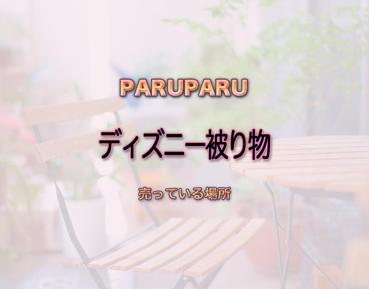 「ディズニー被り物」はどこで売ってる？