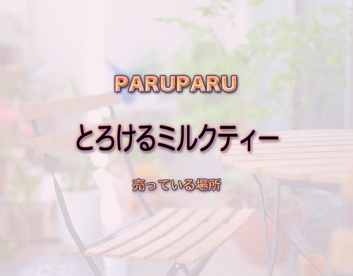 「とろけるミルクティー」はどこで売ってる？