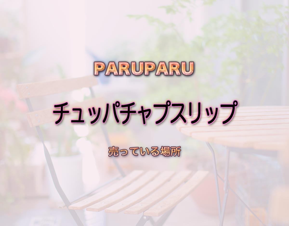 「チュッパチャプスリップ」はどこで売ってる？