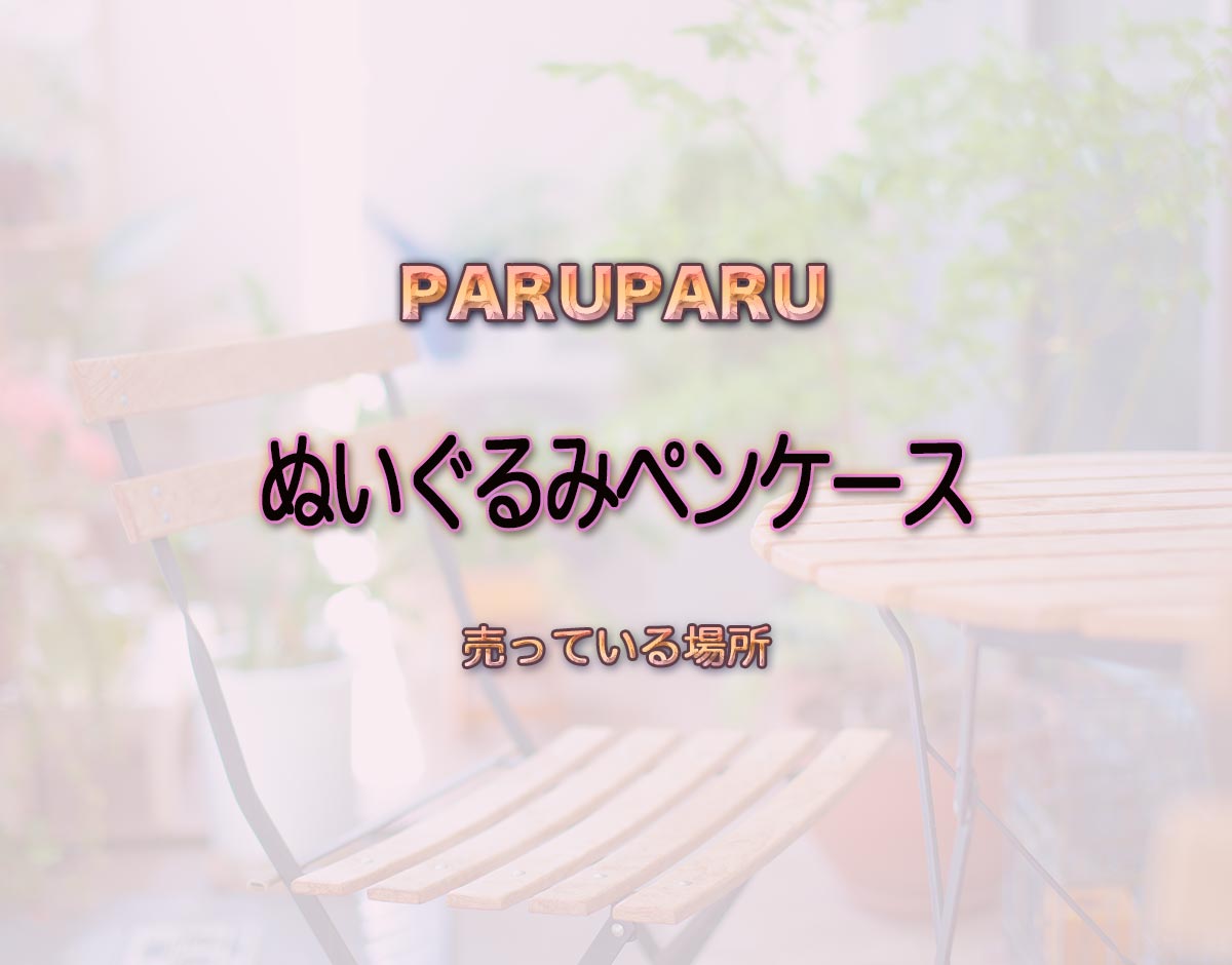 「ぬいぐるみペンケース」はどこで売ってる？