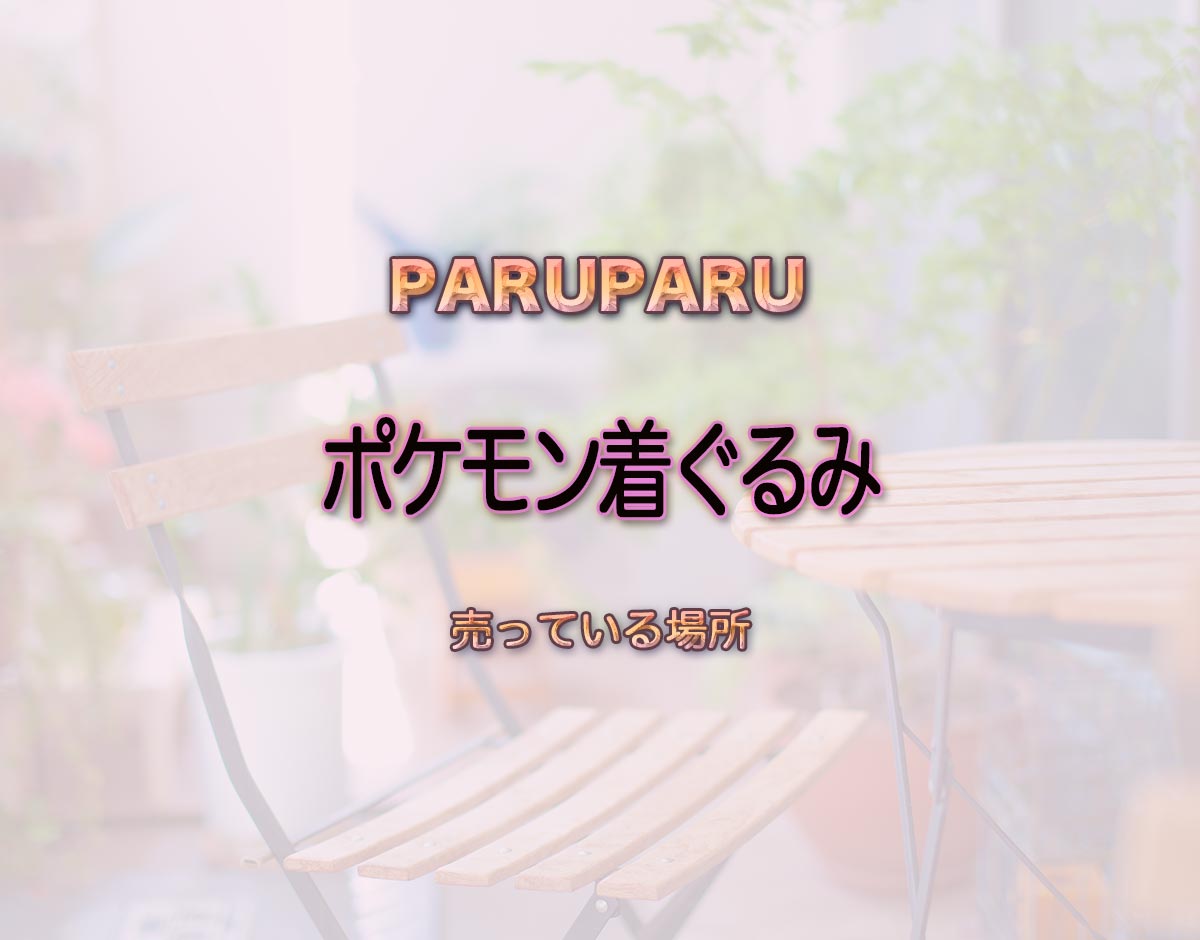 「ポケモン着ぐるみ」はどこで売ってる？