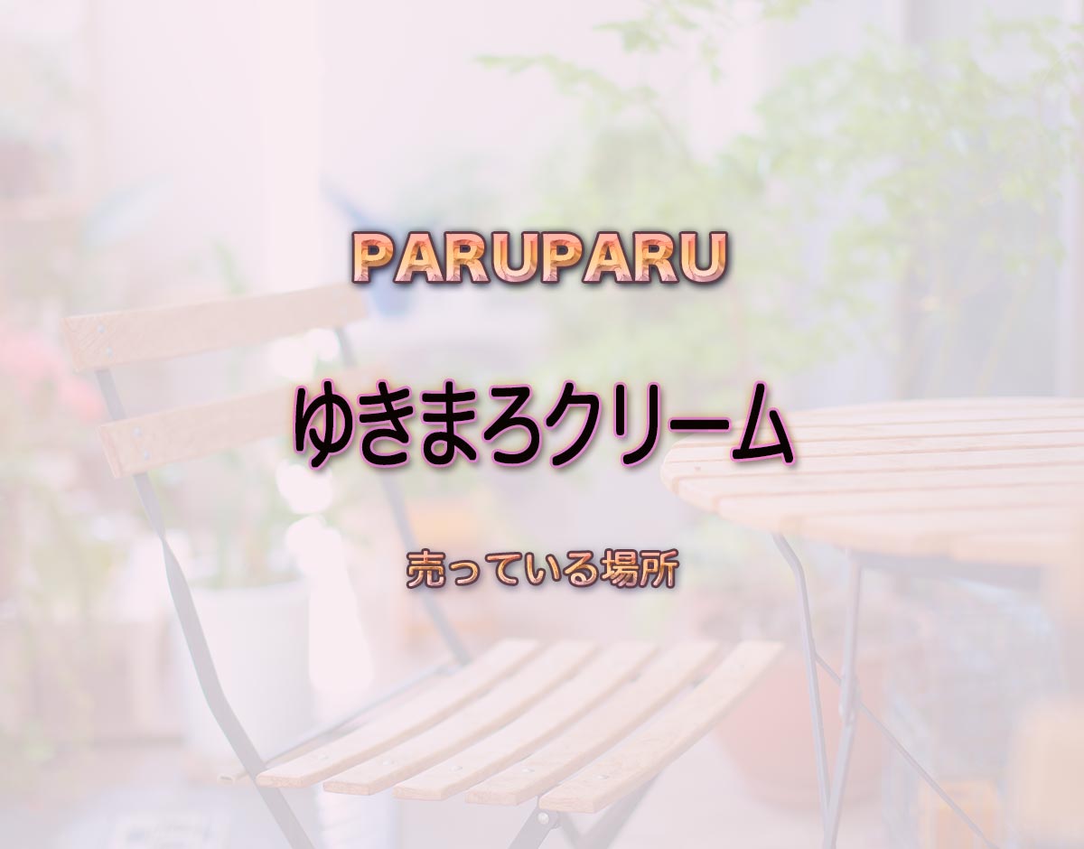 「ゆきまろクリーム」はどこで売ってる？