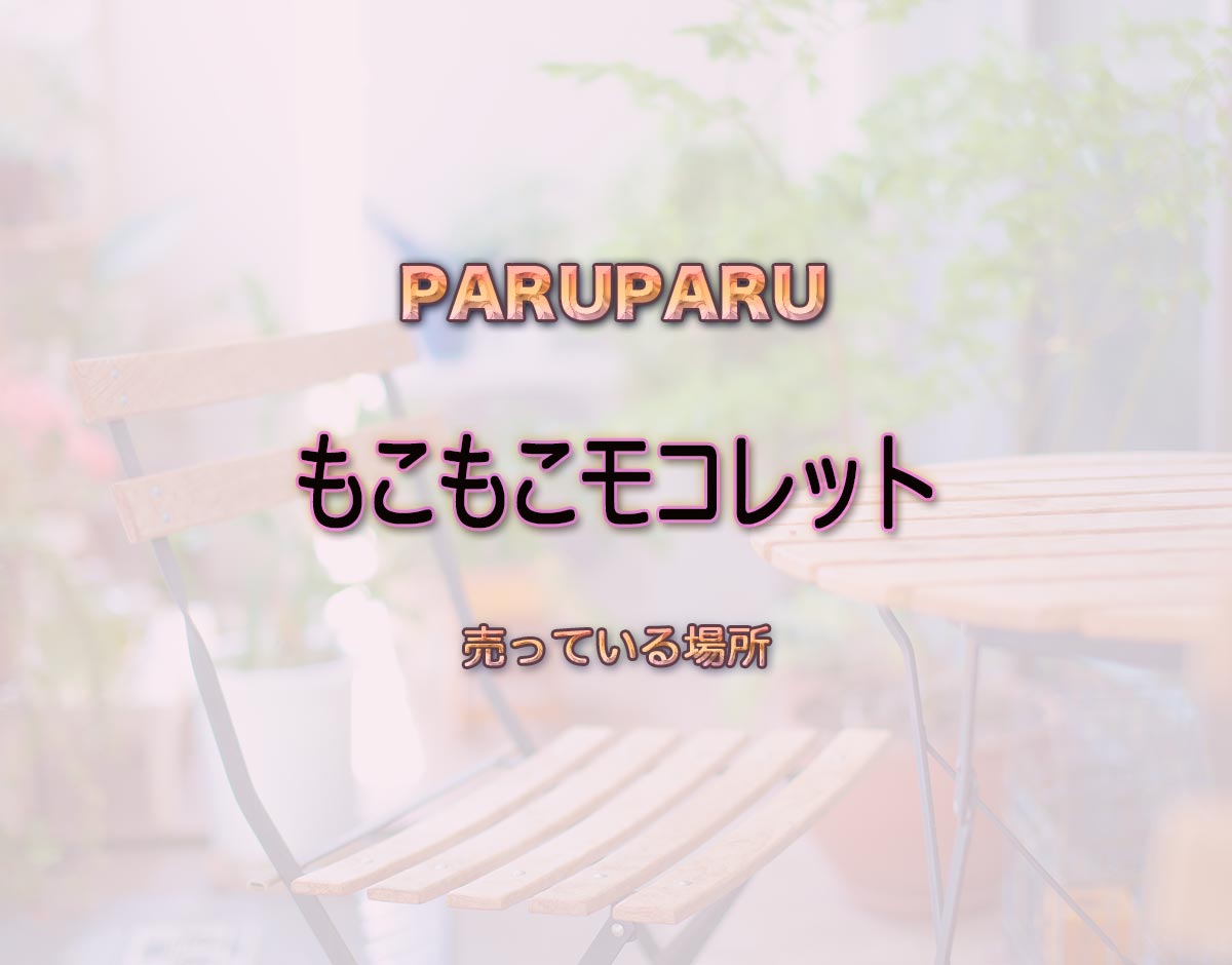 「もこもこモコレット」はどこで売ってる？