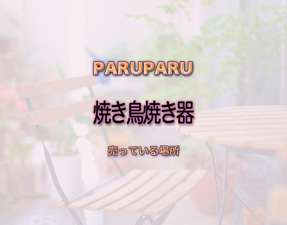 「焼き鳥焼き器」はどこで売ってる？