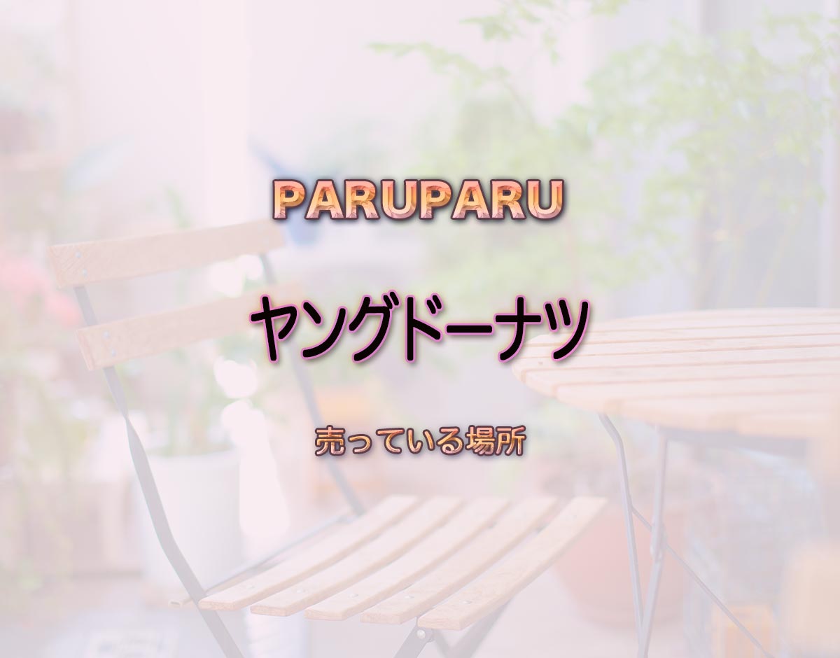 「ヤングドーナツ」はどこで売ってる？