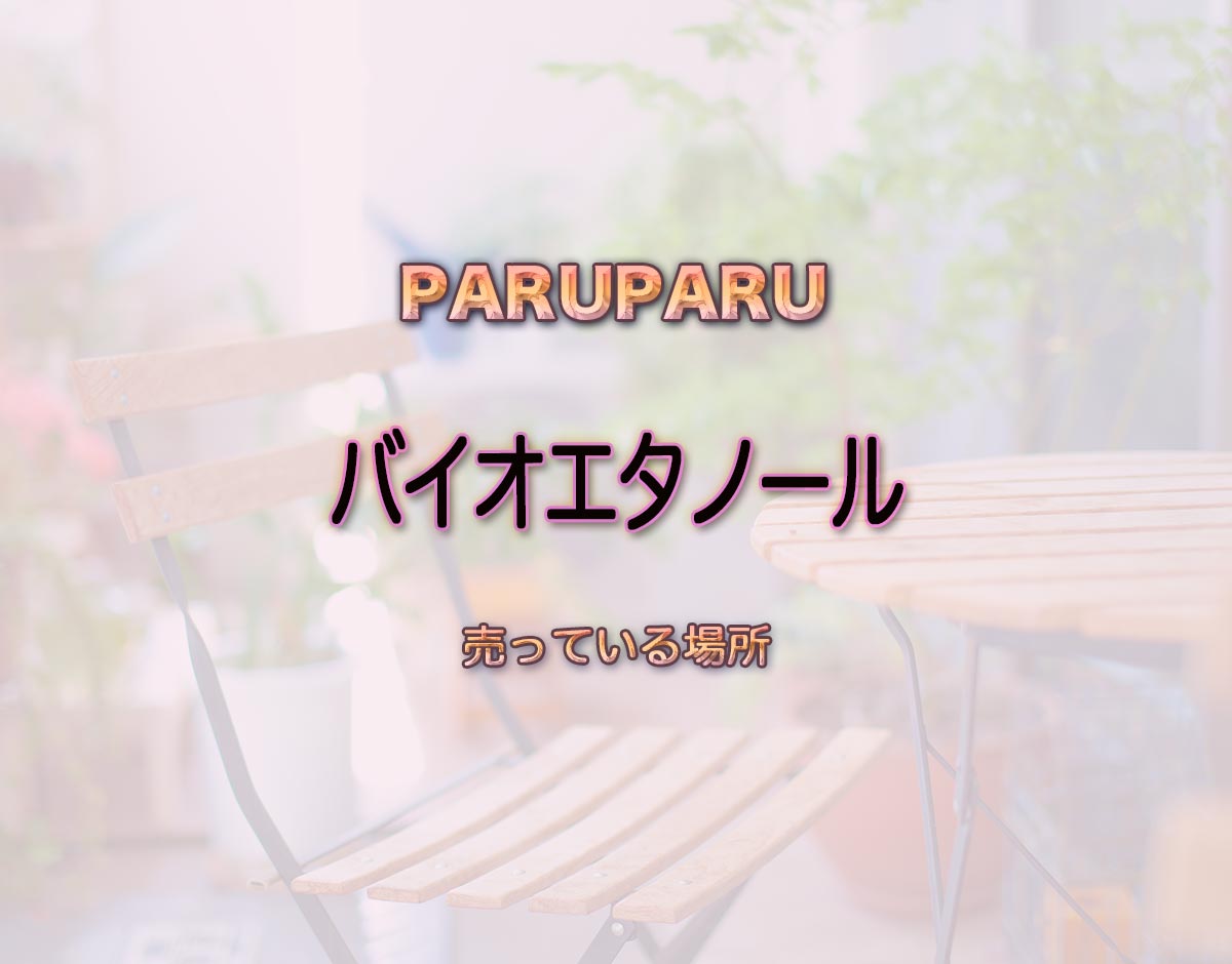 「バイオエタノール」はどこで売ってる？