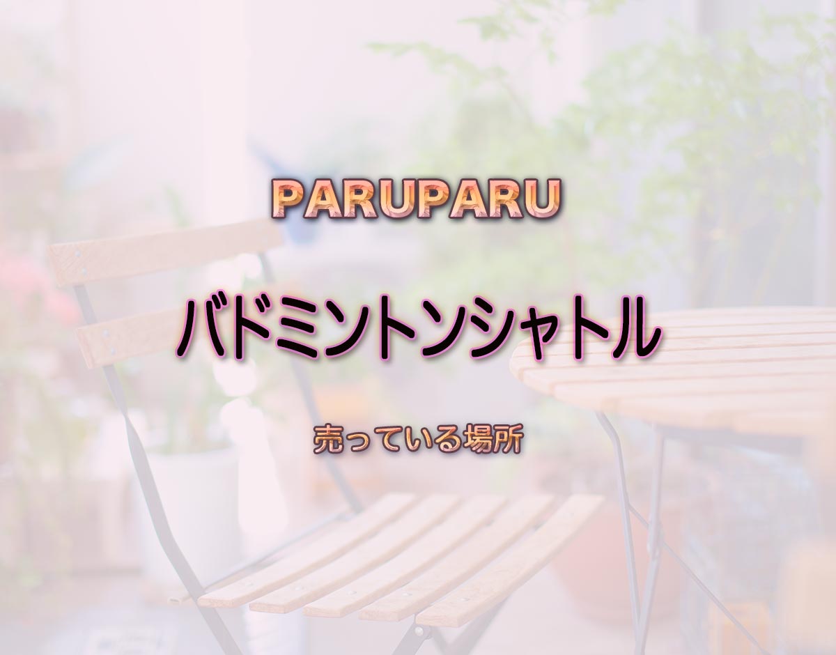 「バドミントンシャトル」はどこで売ってる？