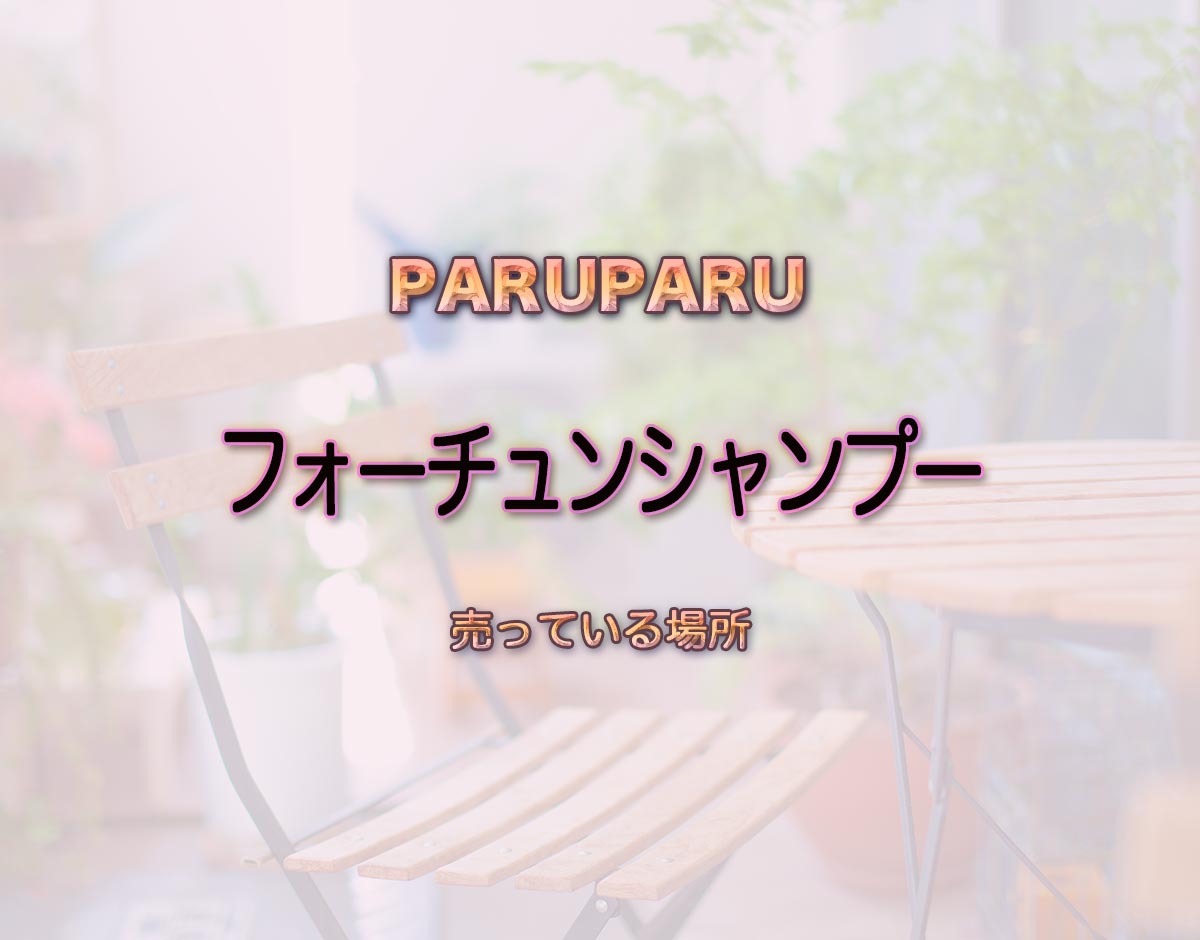 「フォーチュンシャンプー」はどこで売ってる？