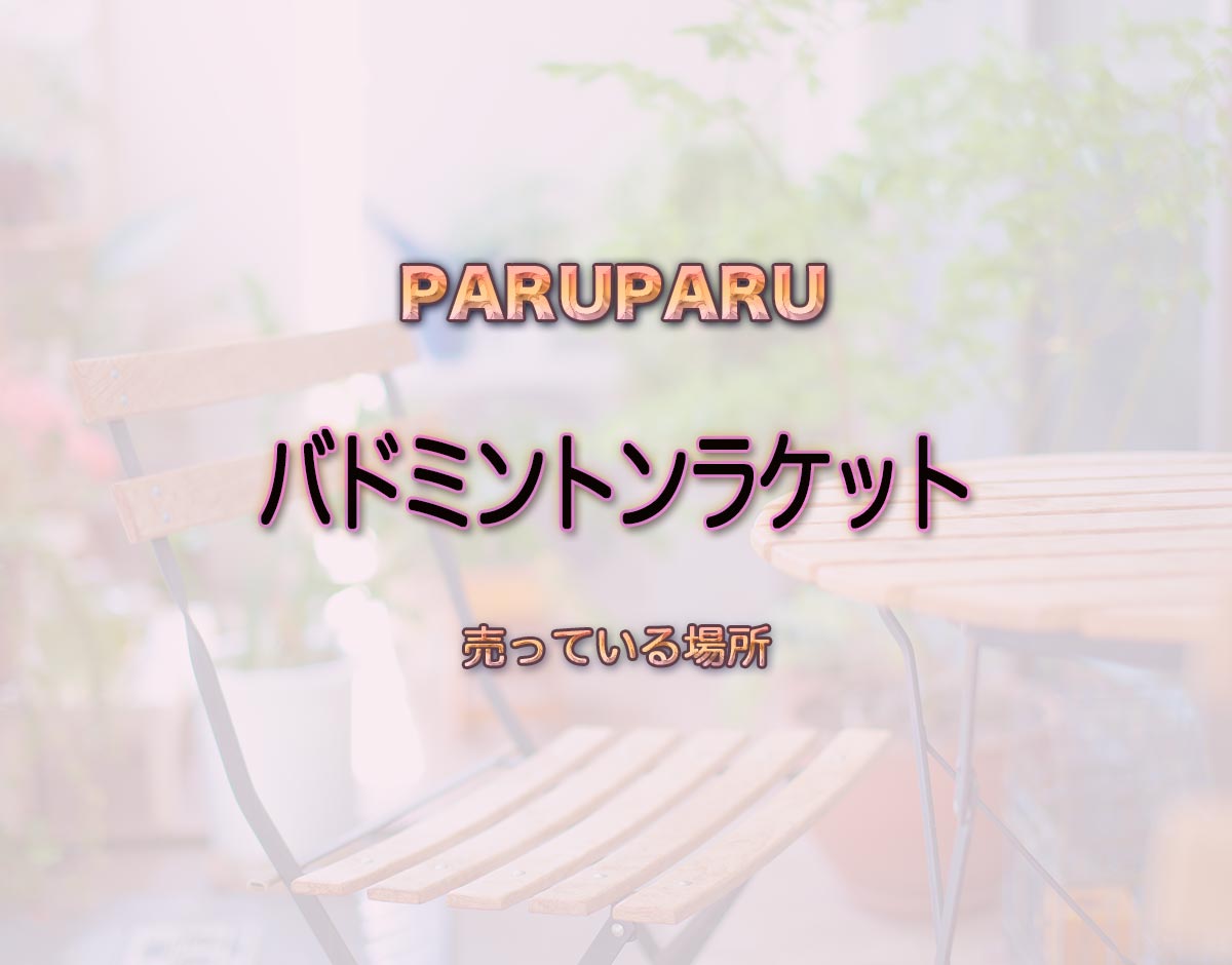 「バドミントンラケット」はどこで売ってる？