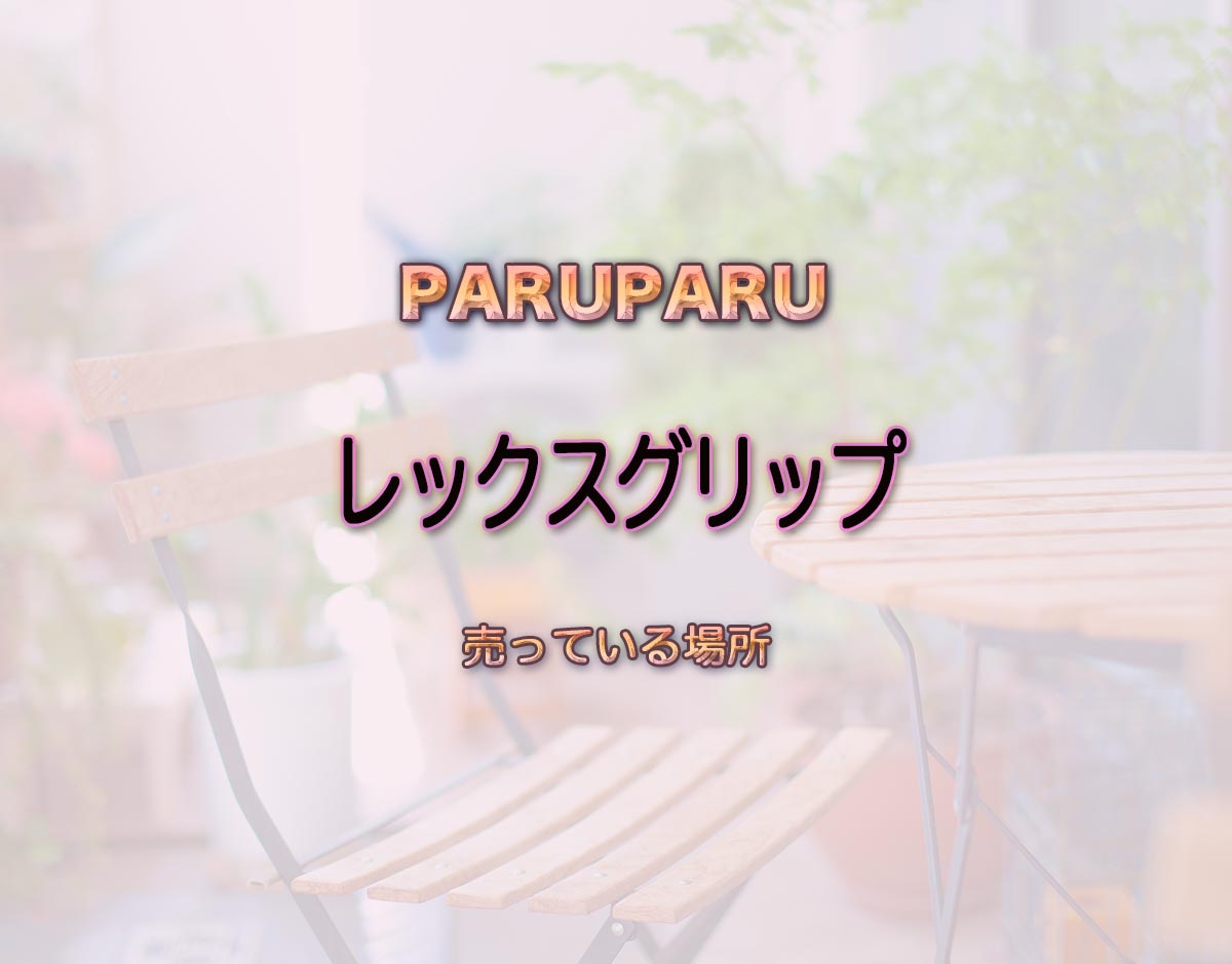 「レックスグリップ」はどこで売ってる？