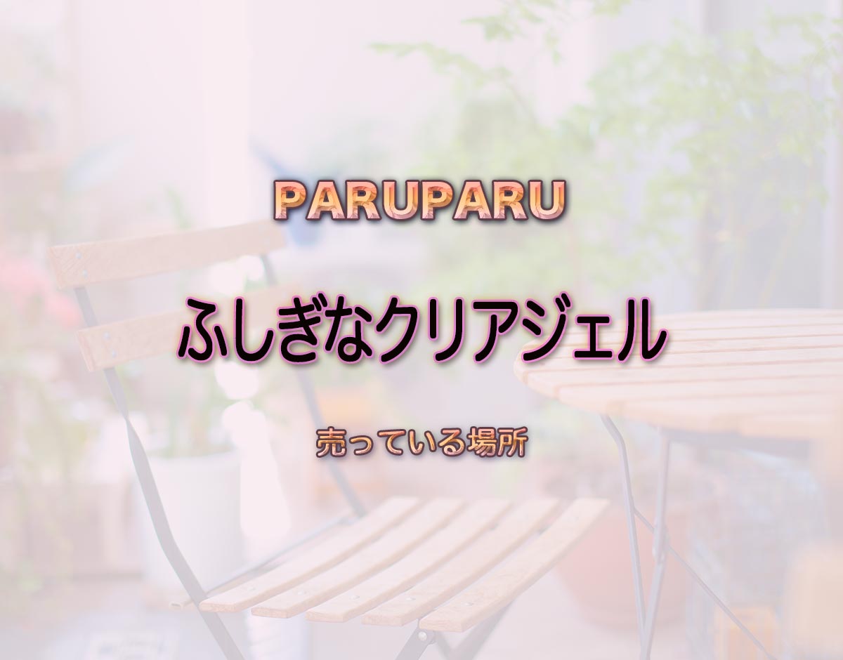 「ふしぎなクリアジェル」はどこで売ってる？